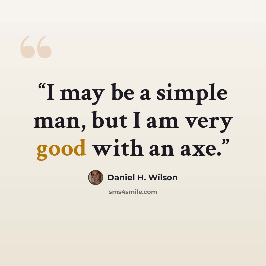 “I may be a simple man, but I am very good with an axe.” quote by Daniel H. Wilson