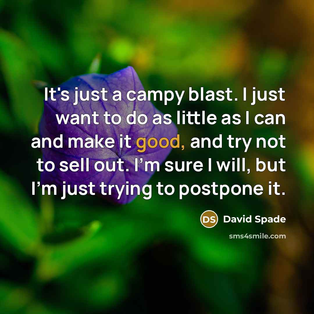 “It's just a campy blast. I just want to do as little as I can and make it good, and try not to sell out. I'm sure I will, but I'm just trying to postpone it.” quote by David Spade