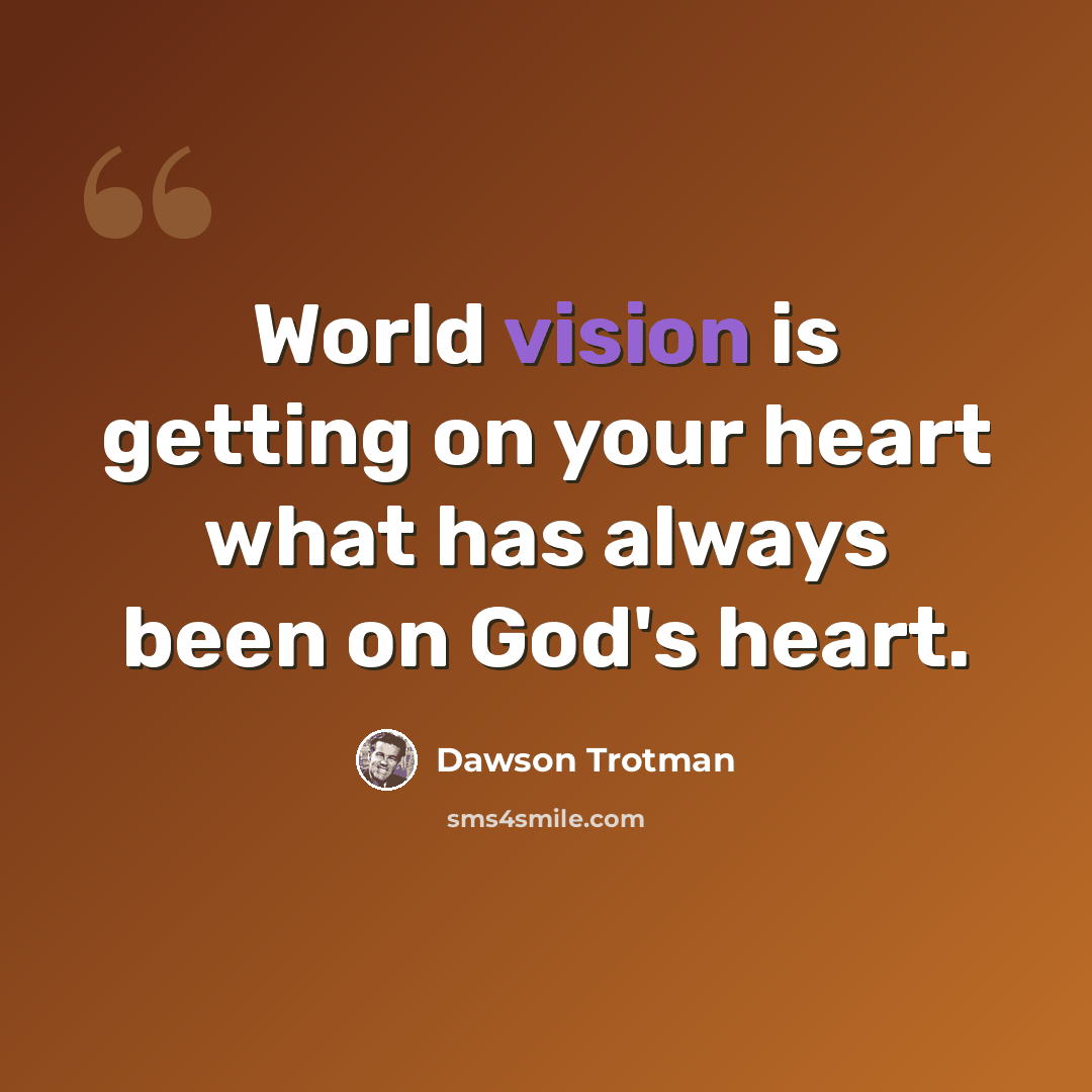 “World vision is getting on your heart what has always been on God's heart.” quote by Dawson Trotman