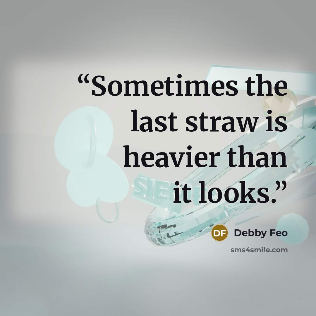 “Sometimes the last straw is heavier than it looks.” quote by Debby Feo