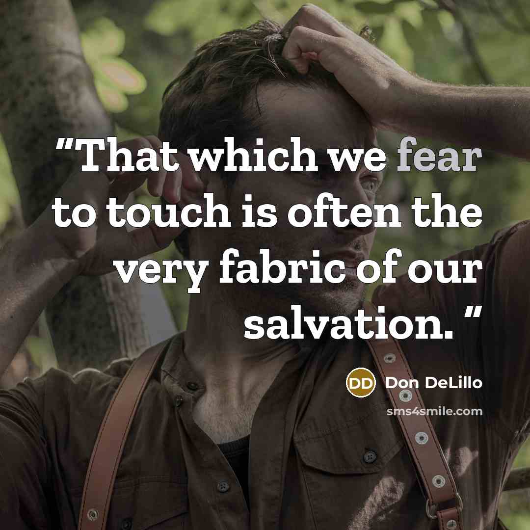“That which we fear to touch is often the very fabric of our salvation.” quote by Don DeLillo