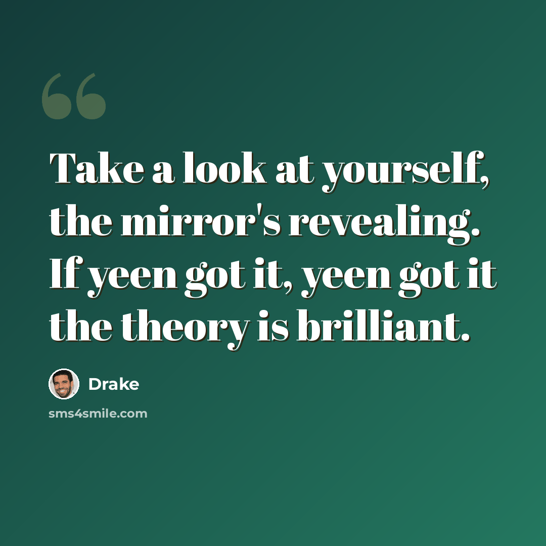 “Take a look at yourself, the mirror's revealing. If yeen got it, yeen got it the theory is brilliant.” quote by Drake