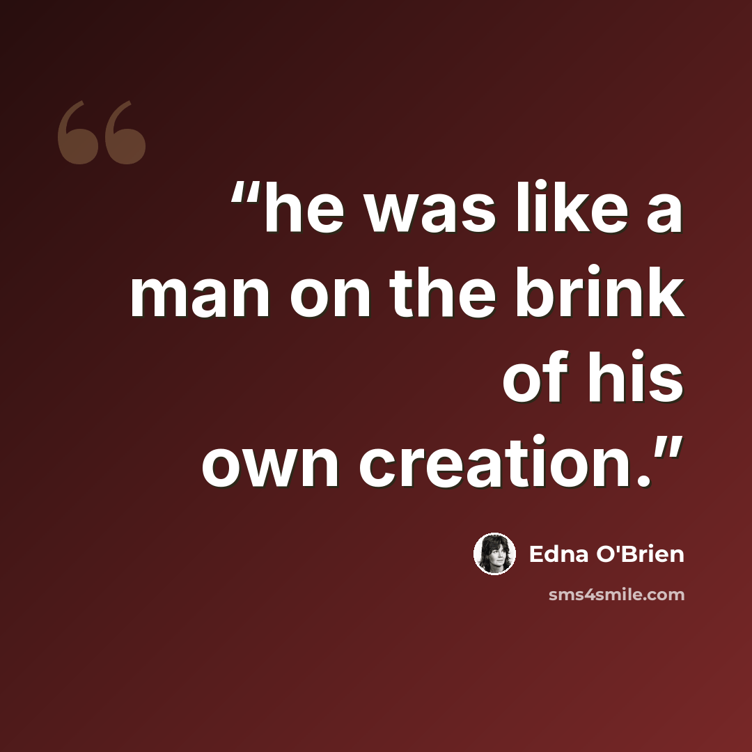 “he was like a man on the brink of his own creation.” quote by Edna O'Brien