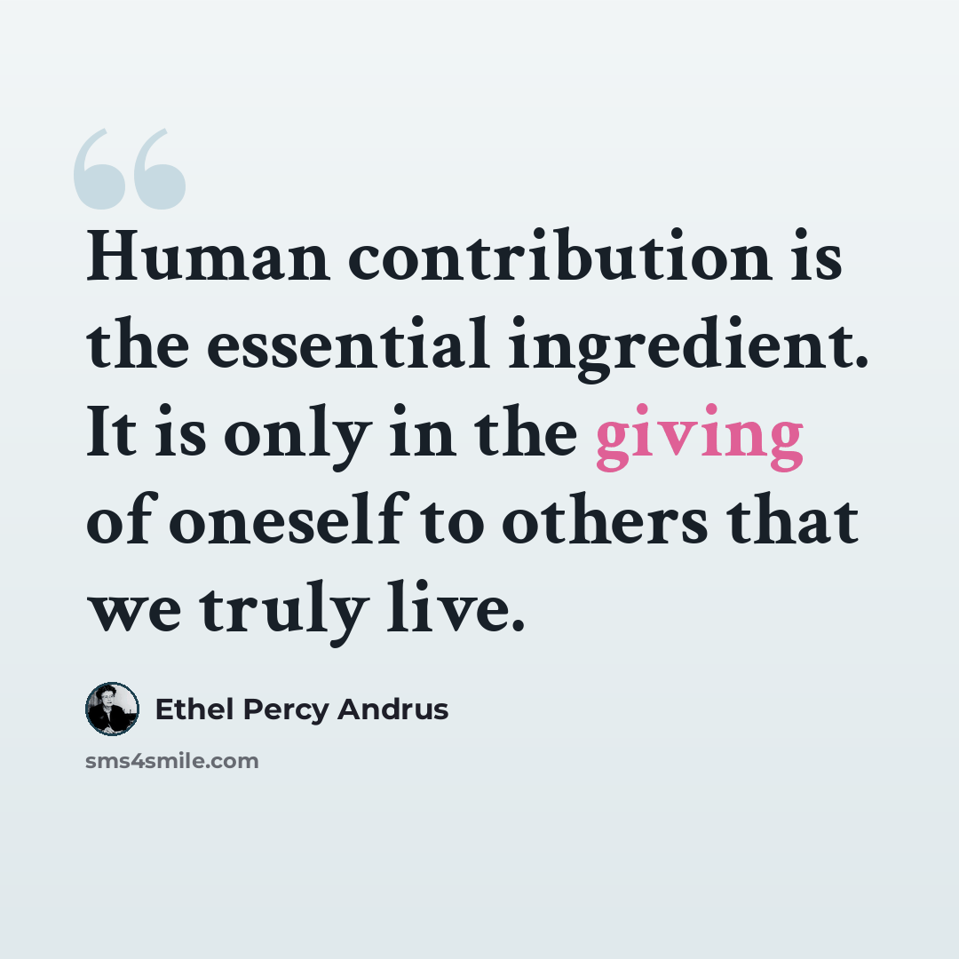 “Human contribution is the essential ingredient. It is only in the giving of oneself to others that we truly live.” quote by Ethel Percy Andrus