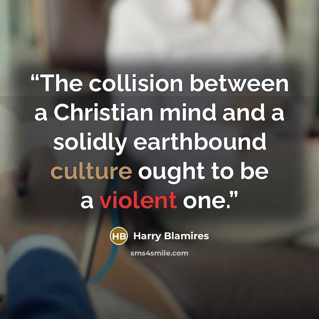 “The collision between a Christian mind and a solidly earthbound culture ought to be a violent one.” quote by Harry Blamires