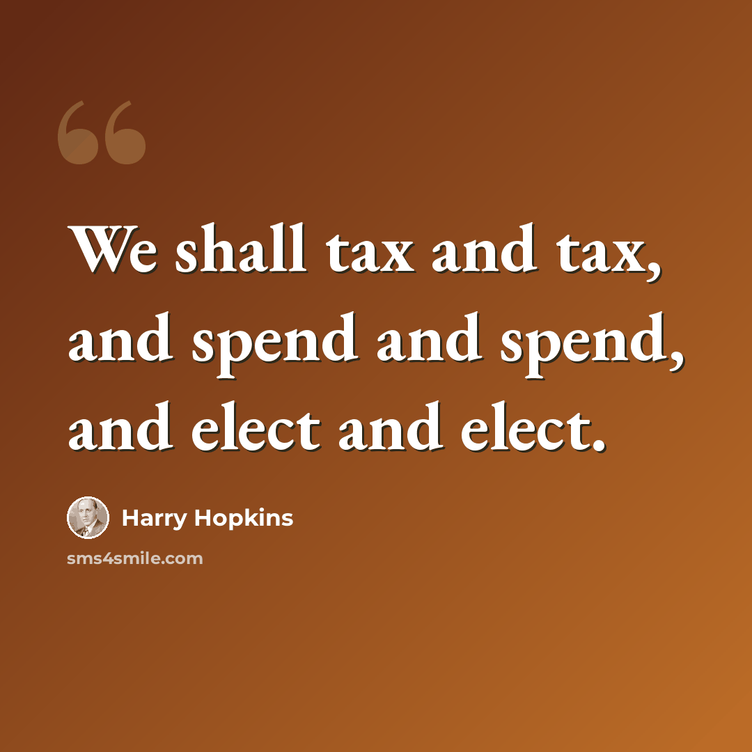 “We shall tax and tax, and spend and spend, and elect and elect.” quote by Harry Hopkins
