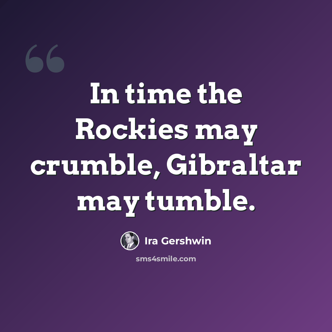 “In time the Rockies may crumble, Gibraltar may tumble.” quote by Ira Gershwin