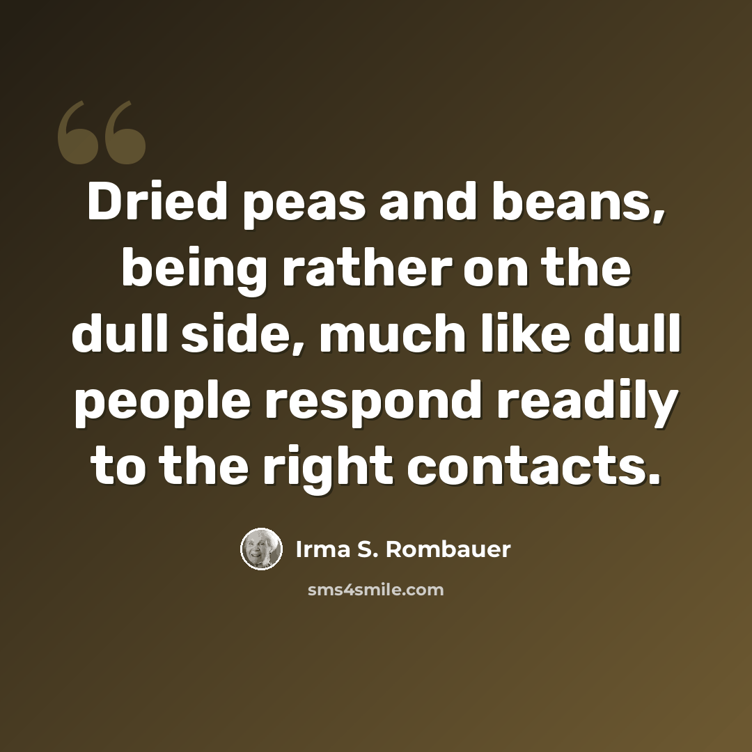 “Dried peas and beans, being rather on the dull side, much like dull people respond readily to the right contacts.” quote by Irma S. Rombauer
