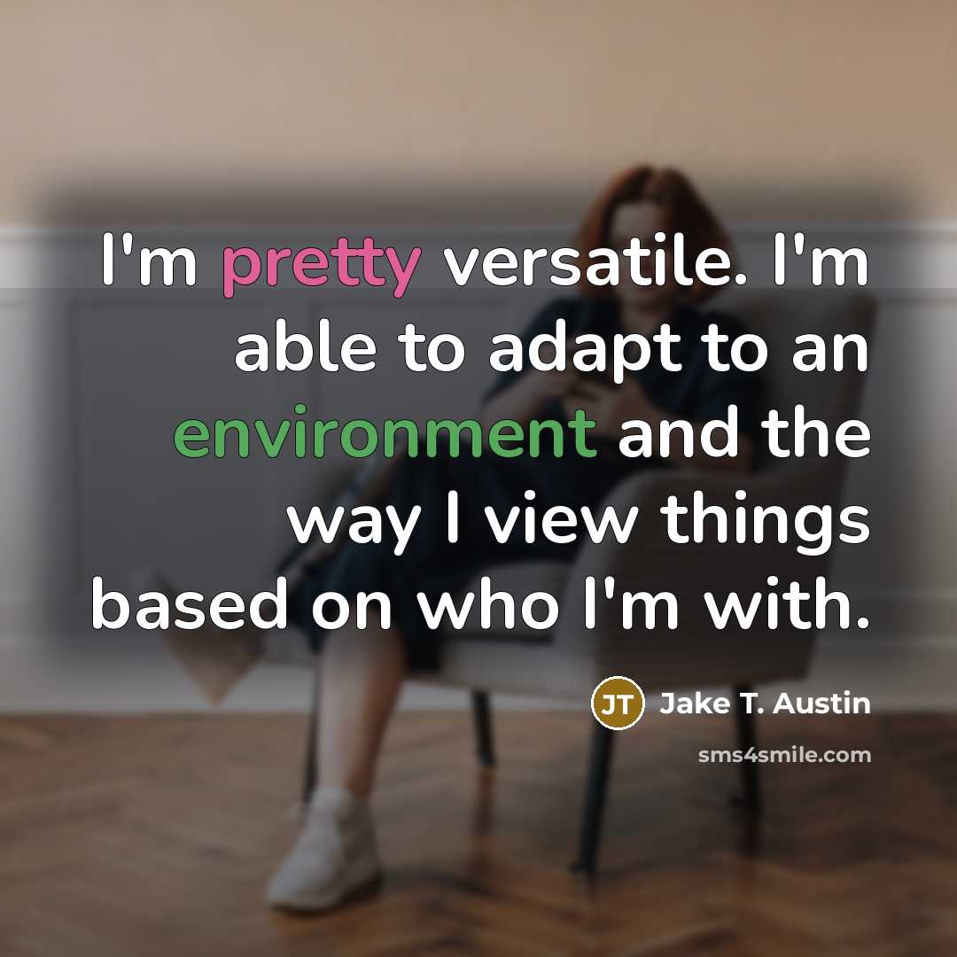 “I'm pretty versatile. I'm able to adapt to an environment and the way I view things based on who I'm with.” quote by Jake T. Austin