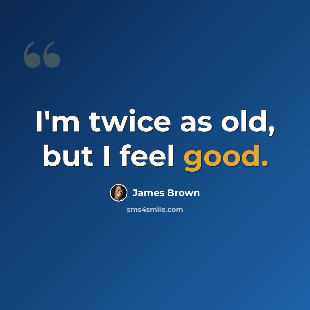 “I'm twice as old, but I feel good.” quote by James Brown