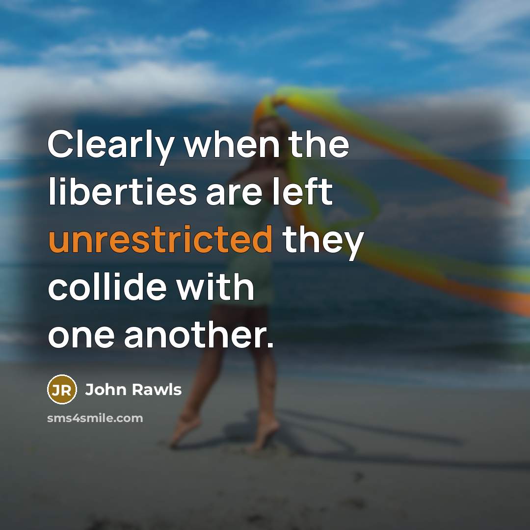 “Clearly when the liberties are left unrestricted they collide with one another.” quote by John Rawls