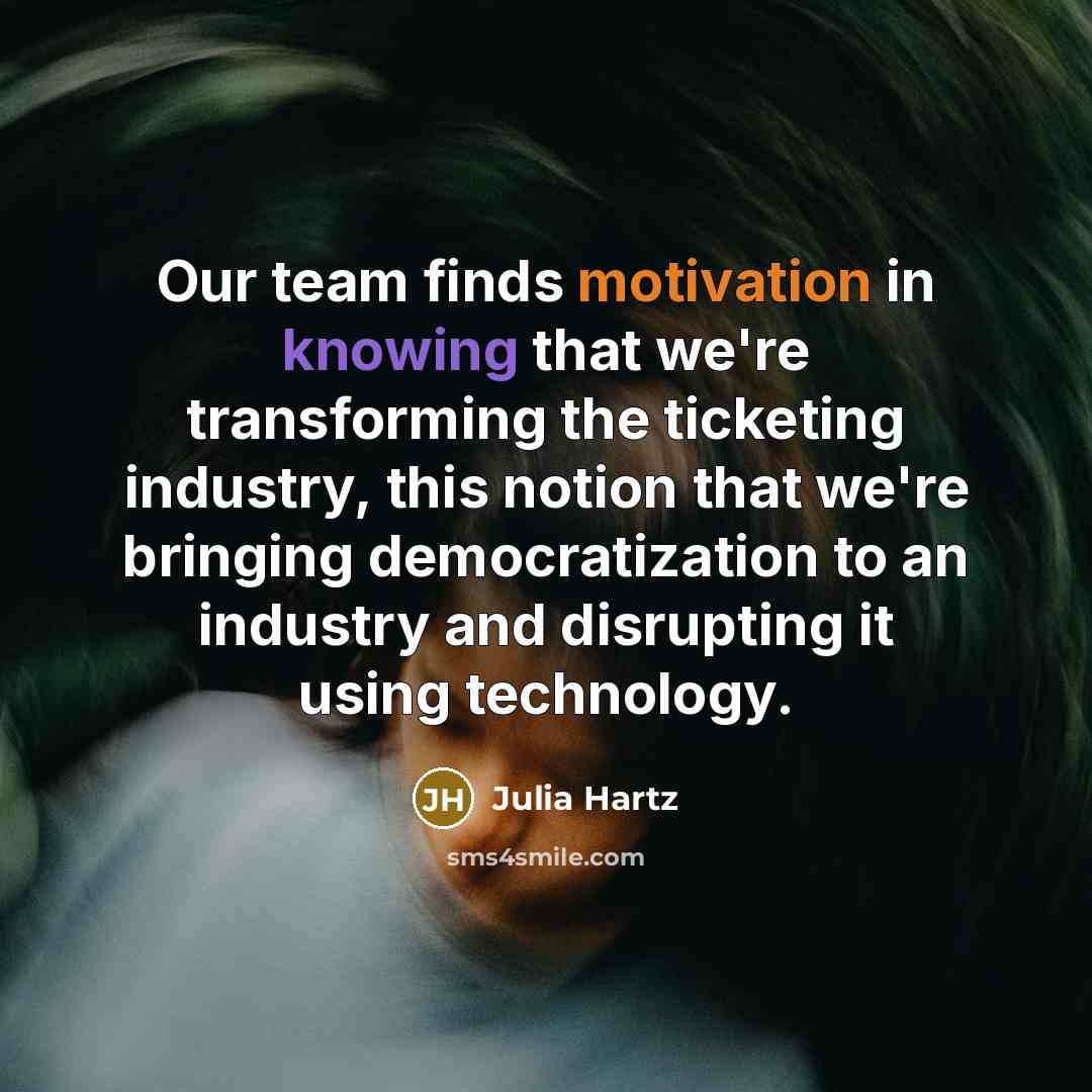 “Our team finds motivation in knowing that we're transforming the ticketing industry, this notion that we're bringing democratization to an industry and disrupting it using technology.” quote by Julia Hartz