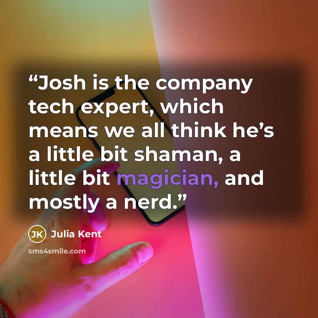 “Josh is the company tech expert, which means we all think he’s a little bit shaman, a little bit magician, and mostly a nerd.” quote by Julia Kent