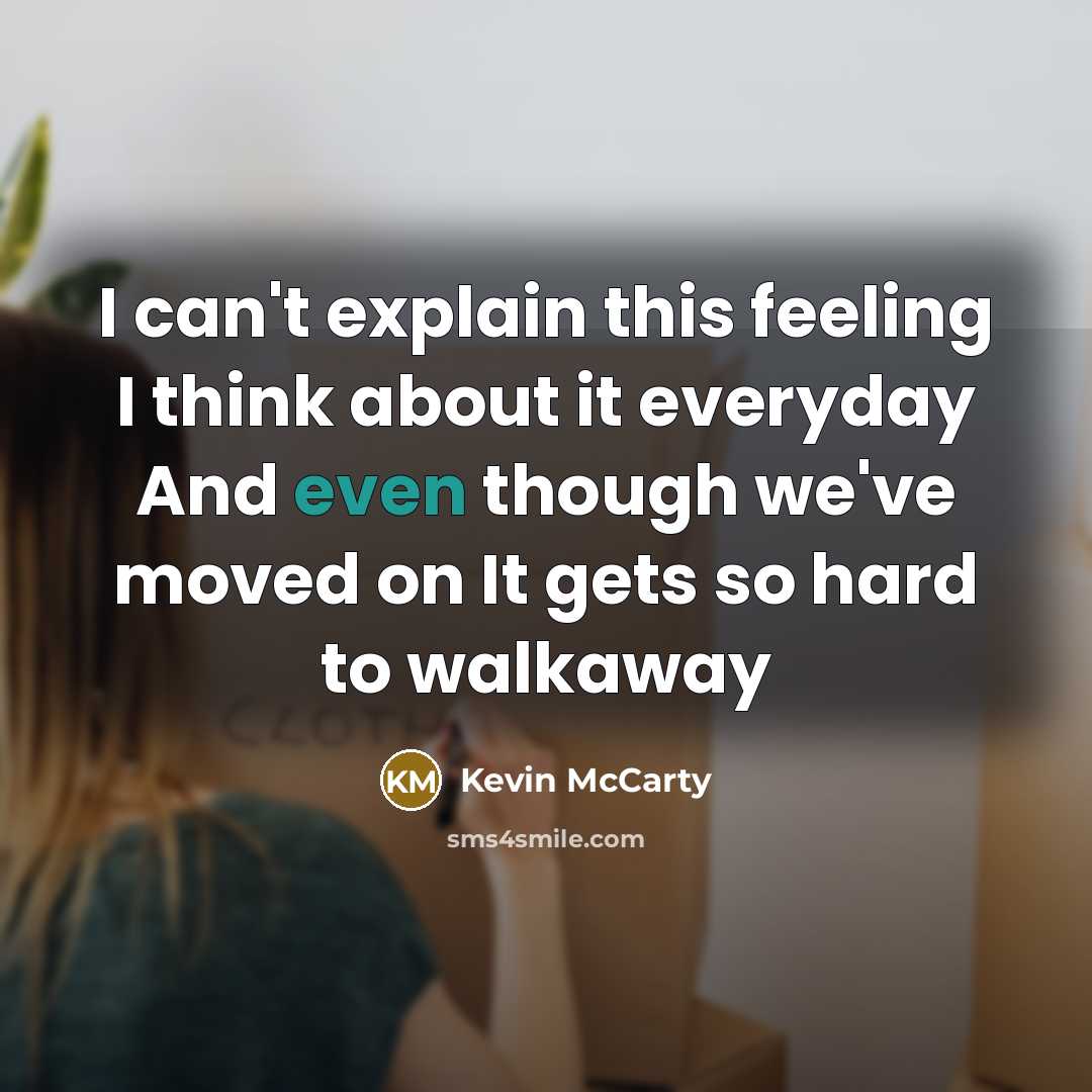 “I can't explain this feeling I think about it everyday And even though we've moved on It gets so hard to walkaway” quote by Kevin McCarty