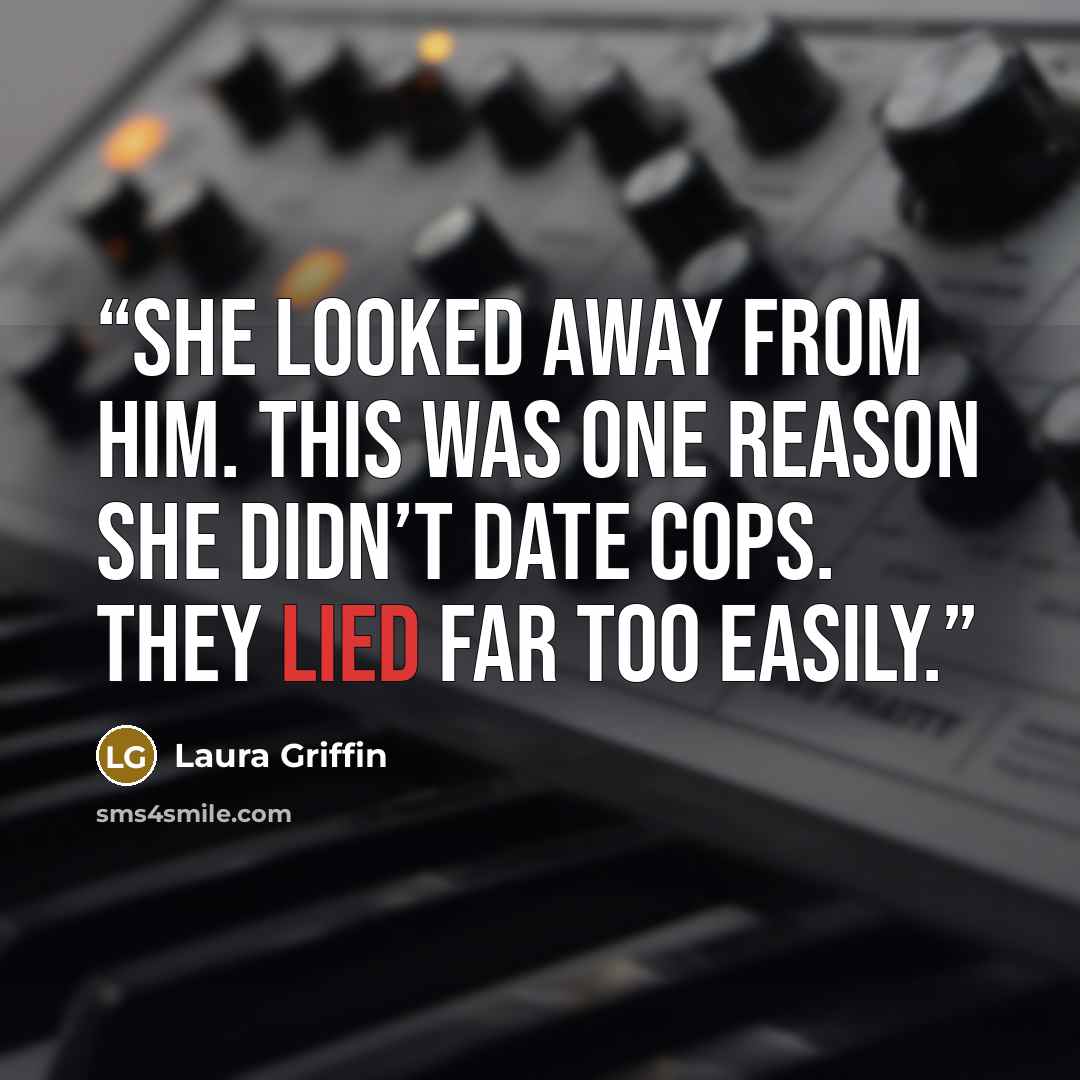 “She looked away from him. This was one reason she didn’t date cops. They lied far too easily.” quote by Laura Griffin