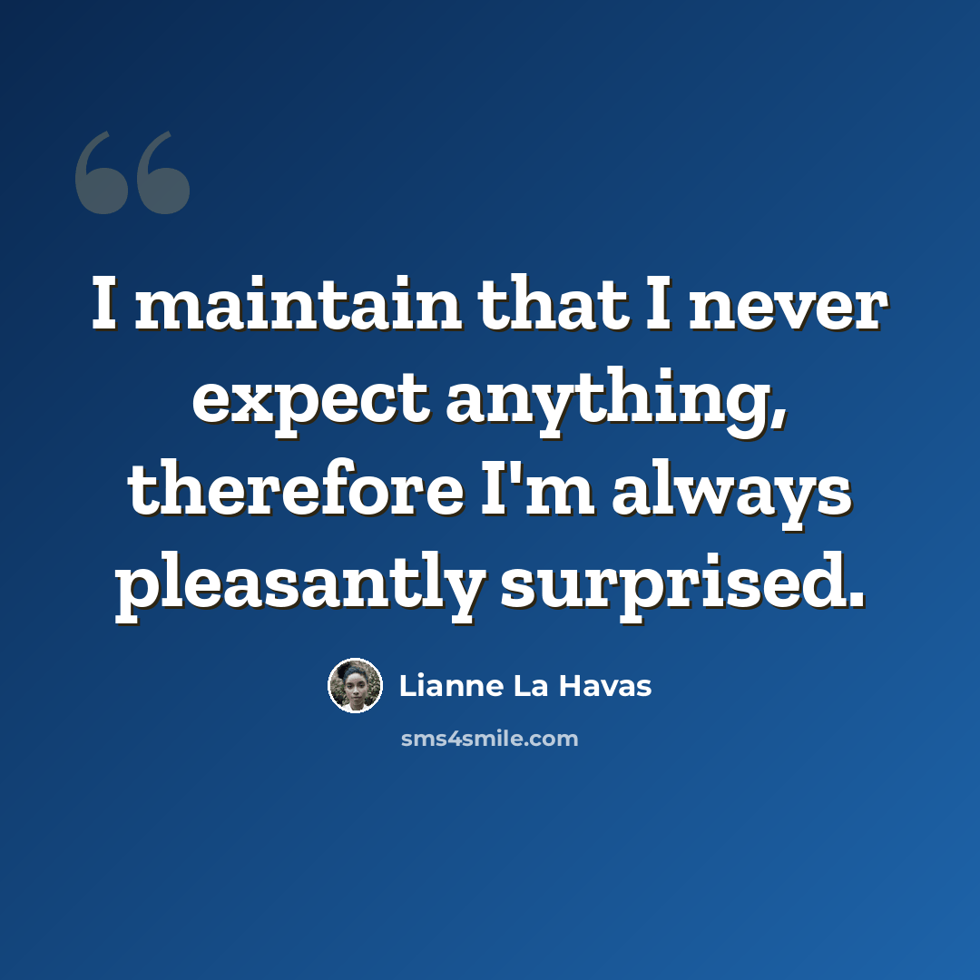 “I maintain that I never expect anything, therefore I'm always pleasantly surprised.” quote by Lianne La Havas