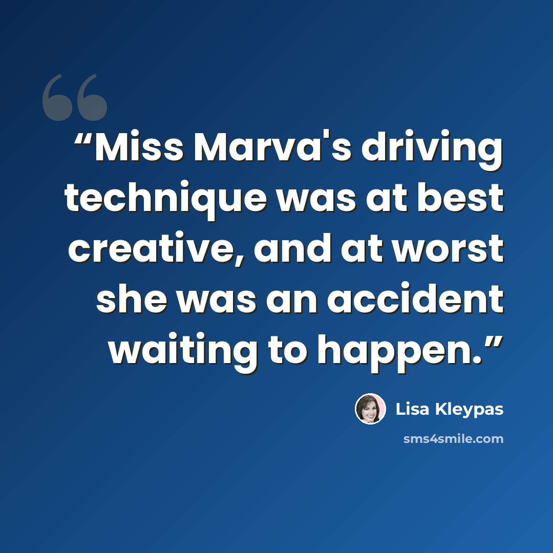 “Miss Marva's driving technique was at best creative, and at worst she was an accident waiting to happen.” quote by Lisa Kleypas