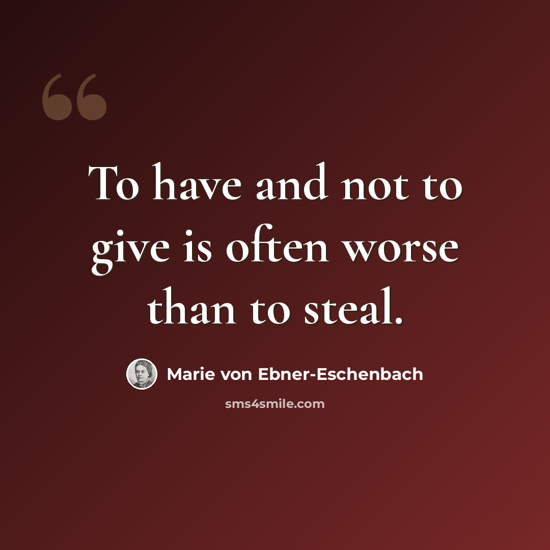 “To have and not to give is often worse than to steal.” quote by Marie von Ebner-Eschenbach