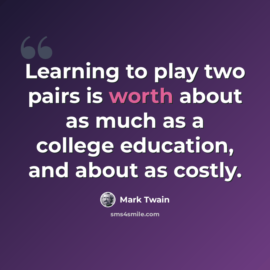 “Learning to play two pairs is worth about as much as a college education, and about as costly.” quote by Mark Twain