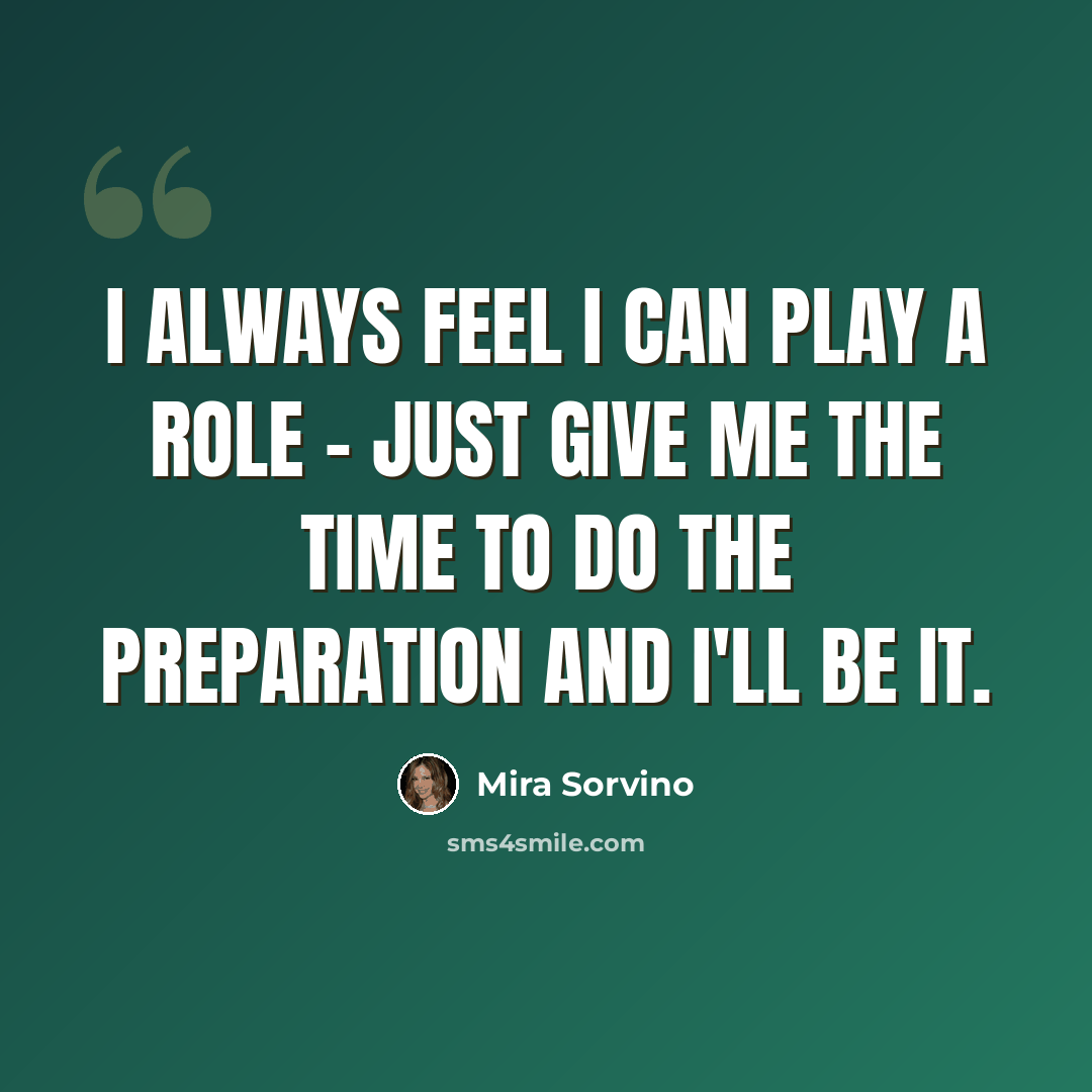 “I always feel I can play a role - just give me the time to do the preparation and I'll be it.” quote by Mira Sorvino