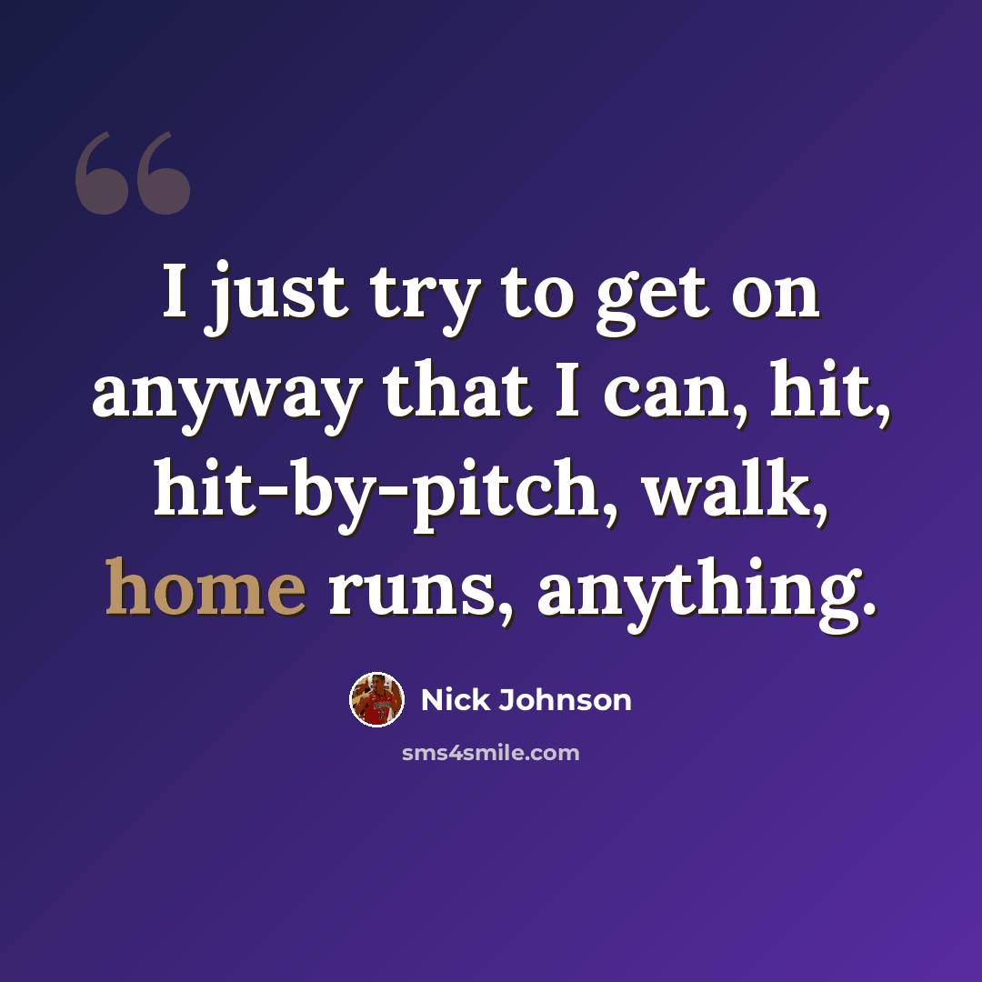 “I just try to get on anyway that I can, hit, hit-by-pitch, walk, home runs, anything.” quote by Nick Johnson