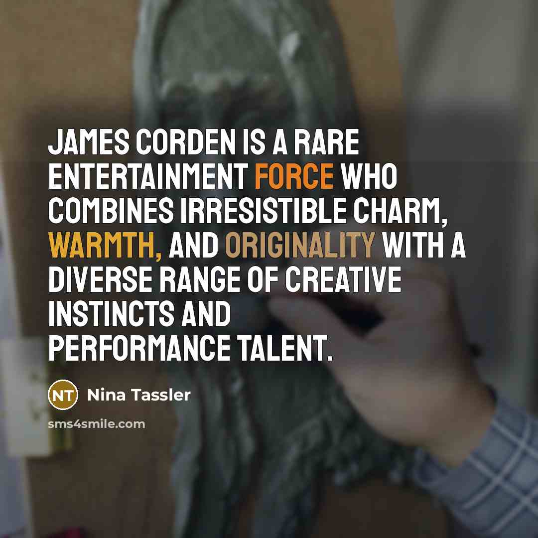 “James Corden is a rare entertainment force who combines irresistible charm, warmth, and originality with a diverse range of creative instincts and performance talent.” quote by Nina Tassler