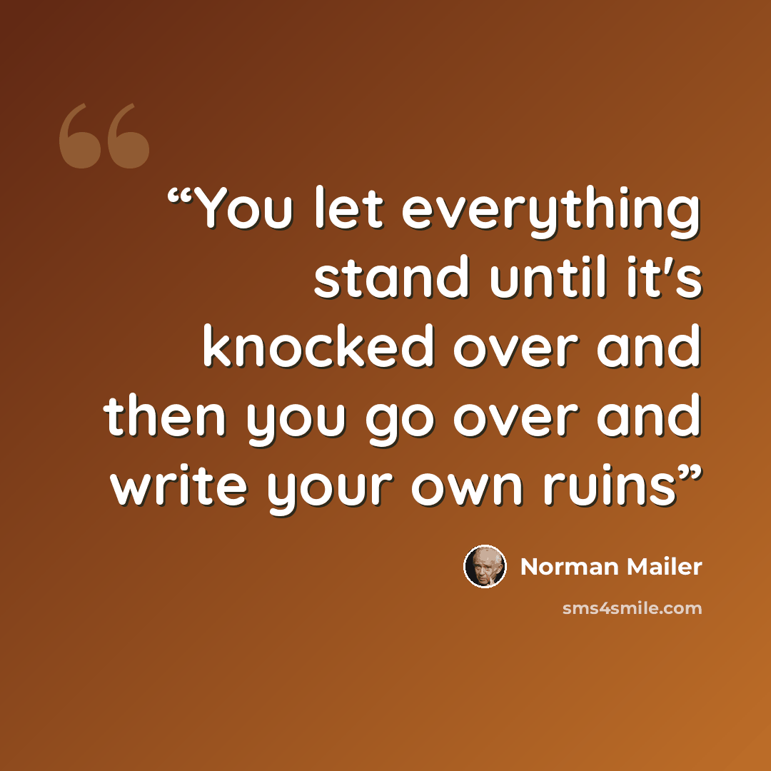 “You let everything stand until it's knocked over and then you go over and write your own ruins” quote by Norman Mailer