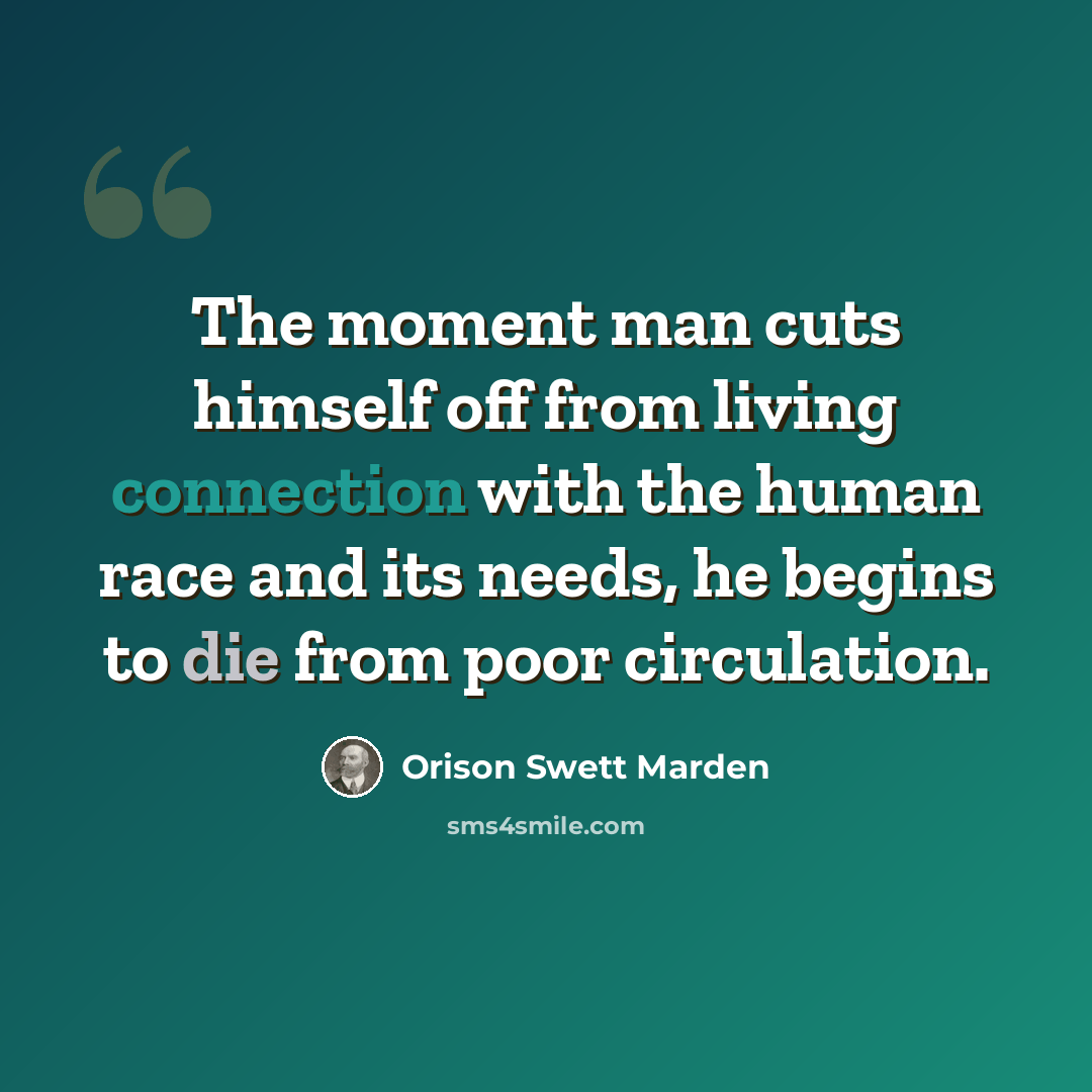 “The moment man cuts himself off from living connection with the human race and its needs, he begins to die from poor circulation.” quote by Orison Swett Marden