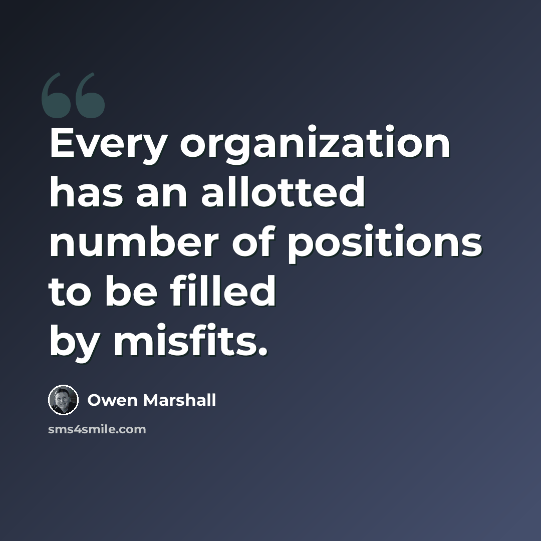 “Every organization has an allotted number of positions to be filled by misfits.” quote by Owen Marshall
