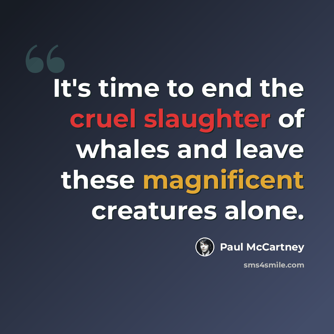 “It's time to end the cruel slaughter of whales and leave these magnificent creatures alone.” quote by Paul McCartney