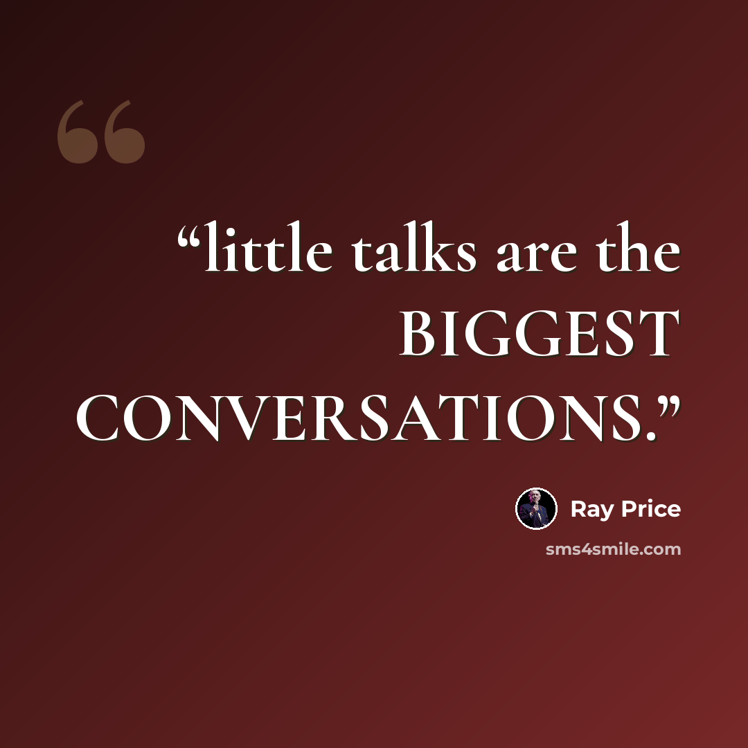 “little talks are the BIGGEST CONVERSATIONS.” quote by Ray Price