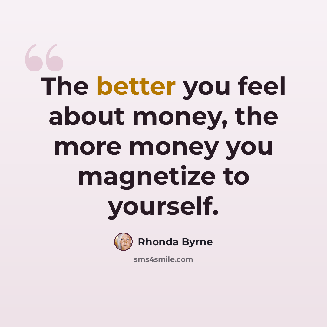 “The better you feel about money, the more money you magnetize to yourself.” quote by Rhonda Byrne