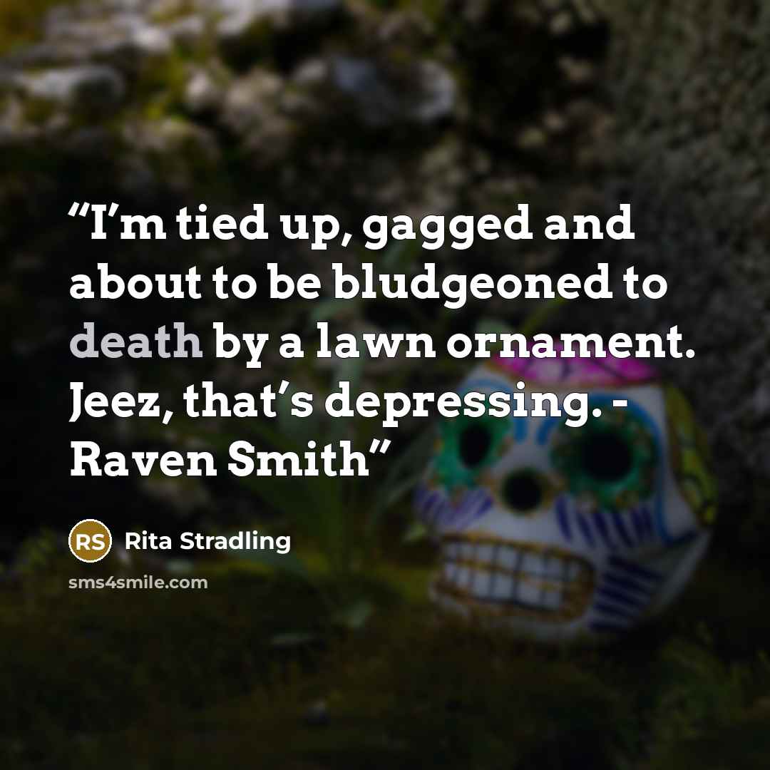 “I’m tied up, gagged and about to be bludgeoned to death by a lawn ornament. Jeez, that’s depressing. - Raven Smith” quote by Rita Stradling