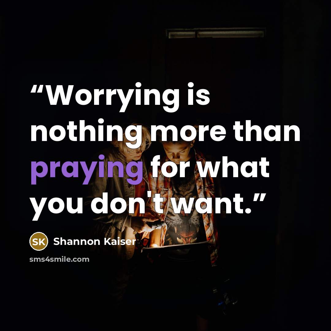 “Worrying is nothing more than praying for what you don't want.” quote by Shannon Kaiser