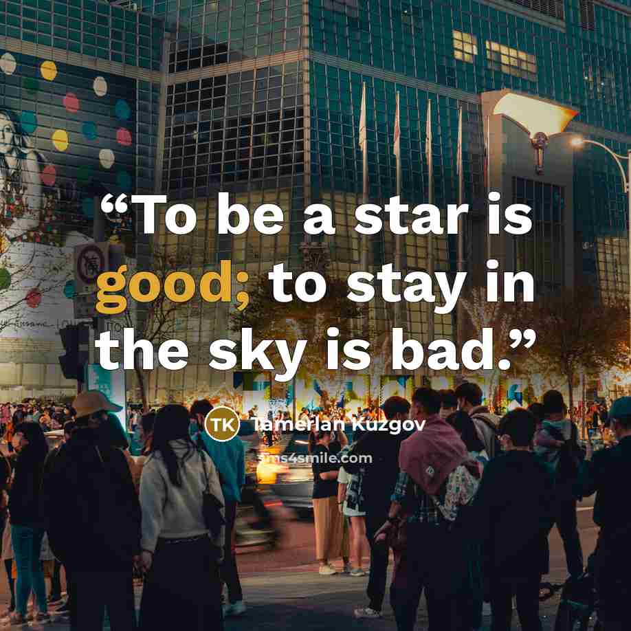“To be a star is good; to stay in the sky is bad.” quote by Tamerlan Kuzgov