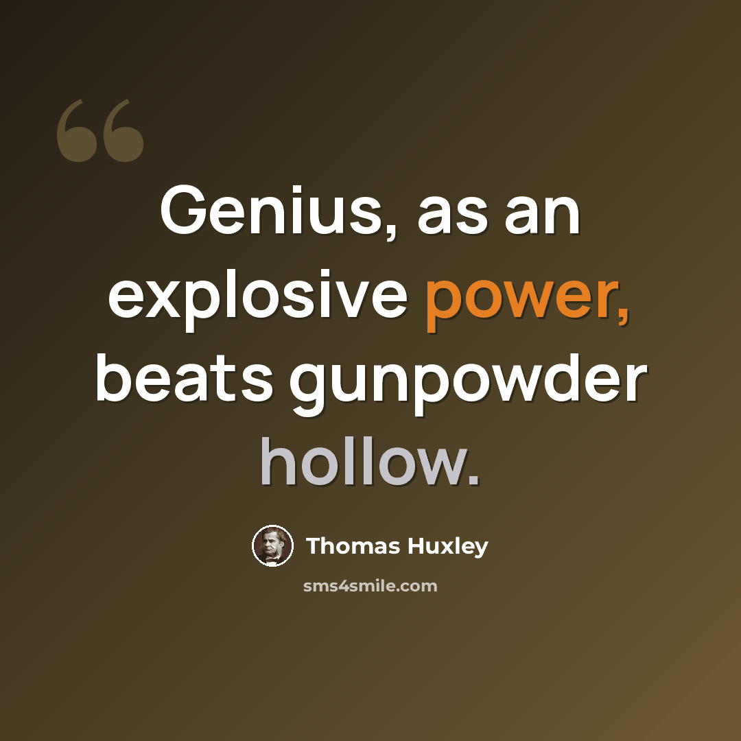 “Genius, as an explosive power, beats gunpowder hollow.” quote by Thomas Huxley
