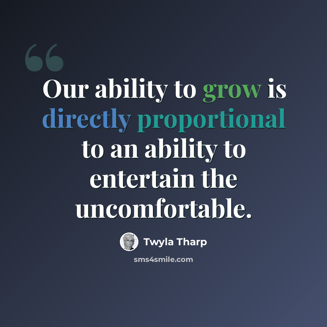 “Our ability to grow is directly proportional to an ability to entertain the uncomfortable.” quote by Twyla Tharp