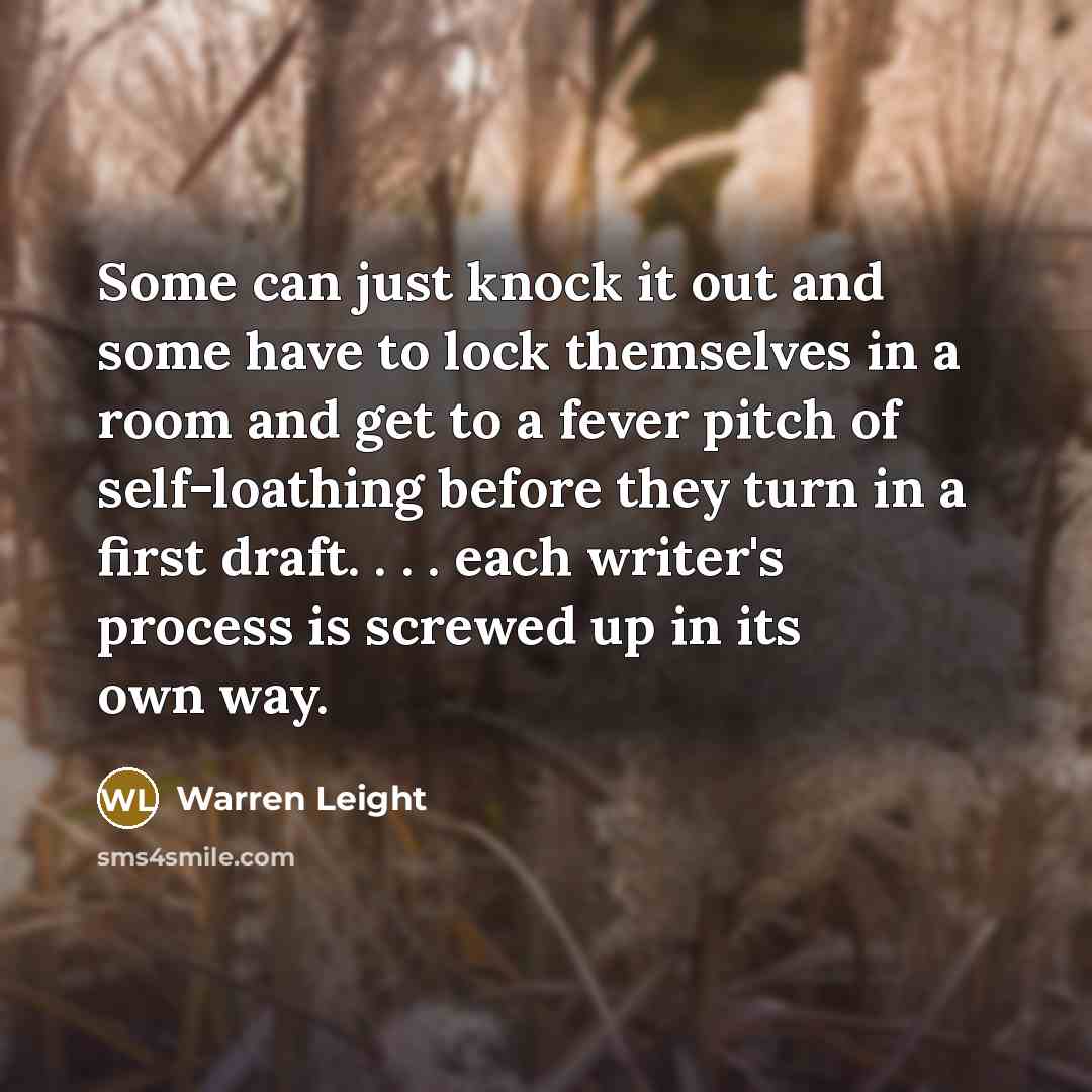 “Some can just knock it out and some have to lock themselves in a room and get to a fever pitch of self-loathing before they turn in a first draft. . . . each writer's process is screwed up in its own way.” quote by Warren Leight