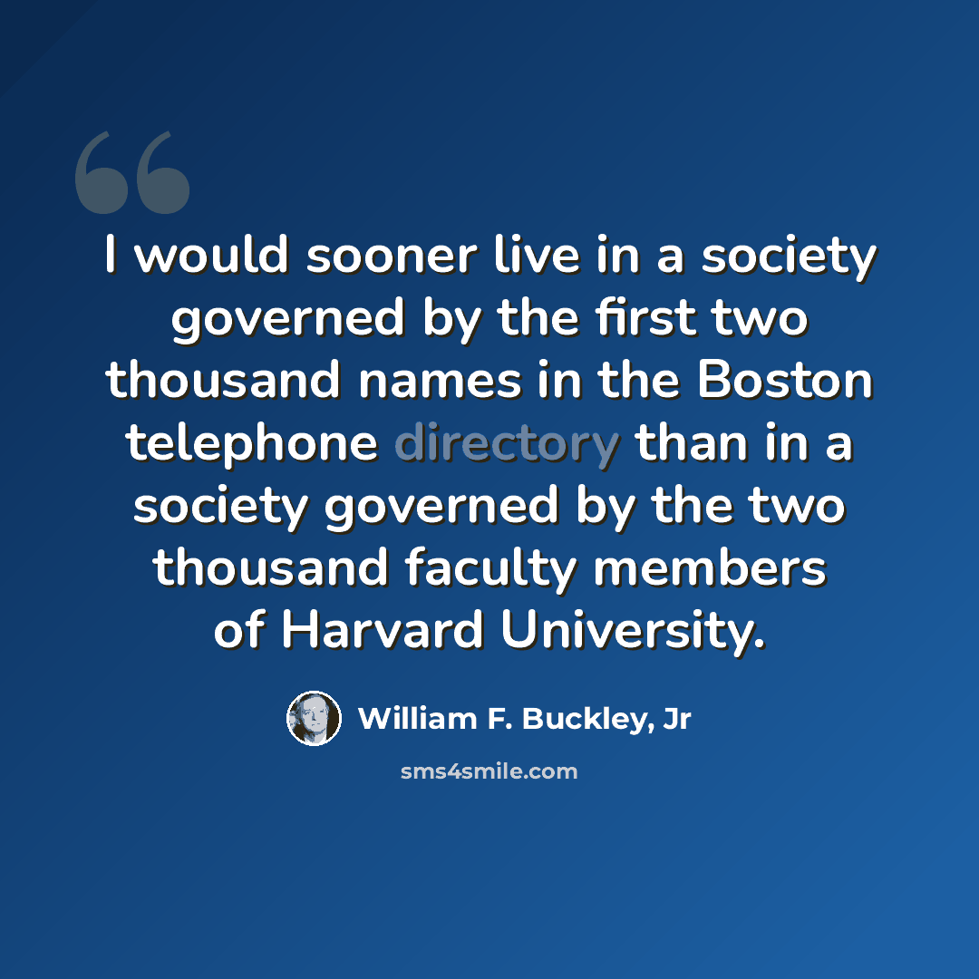 “I would sooner live in a society governed by the first two thousand names in the Boston telephone directory than in a society governed by the two thousand faculty members of Harvard University.” quote by William F. Buckley, Jr