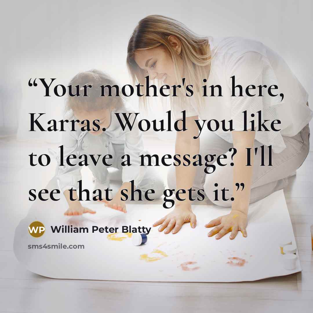 “Your mother's in here, Karras. Would you like to leave a message? I'll see that she gets it.” quote by William Peter Blatty