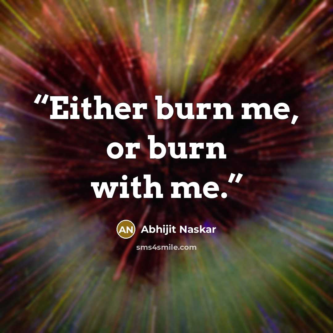 “Either burn me, or burn with me.” quote by Abhijit Naskar