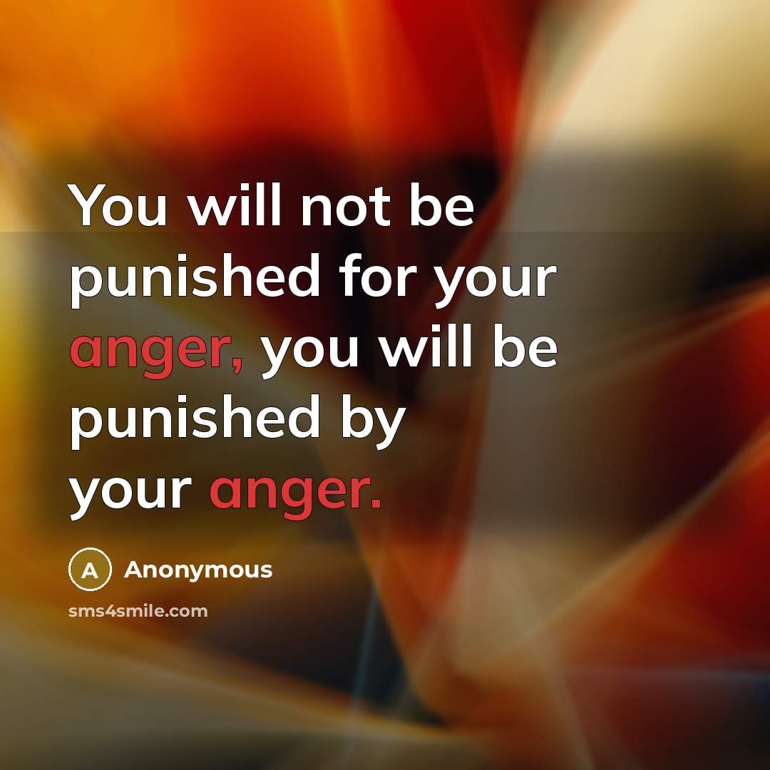 “You will not be punished for your anger, you will be punished by your anger.” quote by Anonymous
