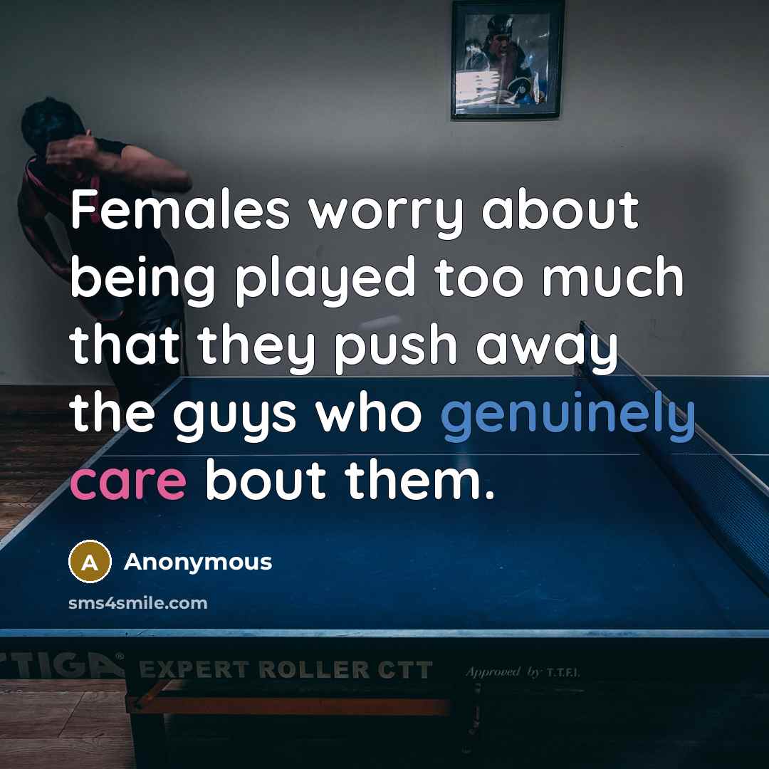 “Females worry about being played too much that they push away the guys who genuinely care bout them.” quote by Anonymous
