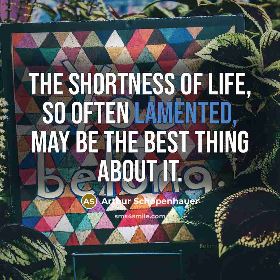 “The shortness of life, so often lamented, may be the best thing about it.” quote by Arthur Schopenhauer
