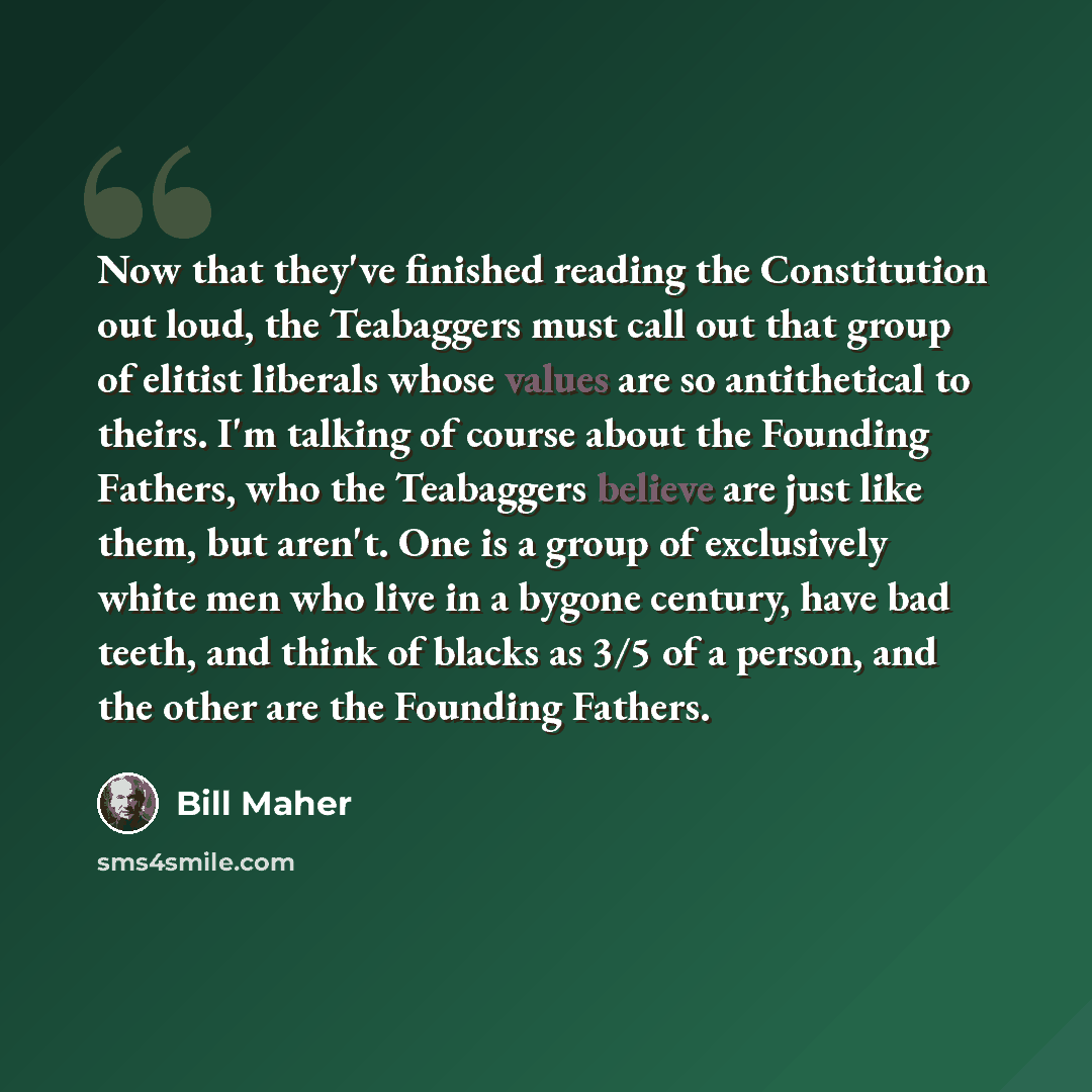 “Now that they've finished reading the Constitution out loud, the Teabaggers must call out that group of elitist liberals whose values are so antithetical to theirs. I'm talking of course about the Founding Fathers, who the Teabaggers believe are just like them, but aren't. One is a group of…” quote by Bill Maher