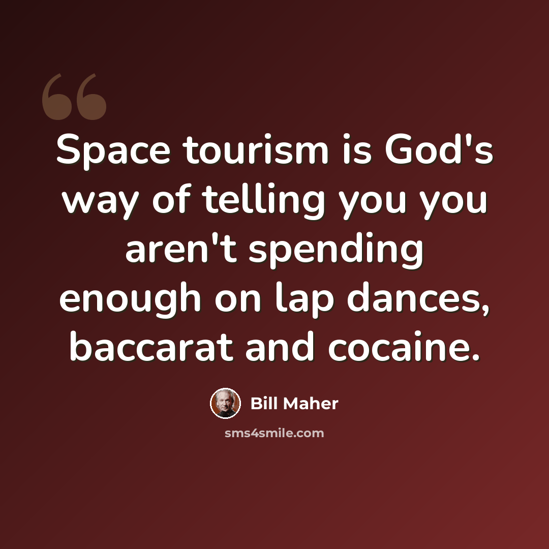 “Space tourism is God's way of telling you you aren't spending enough on lap dances, baccarat and cocaine.” quote by Bill Maher