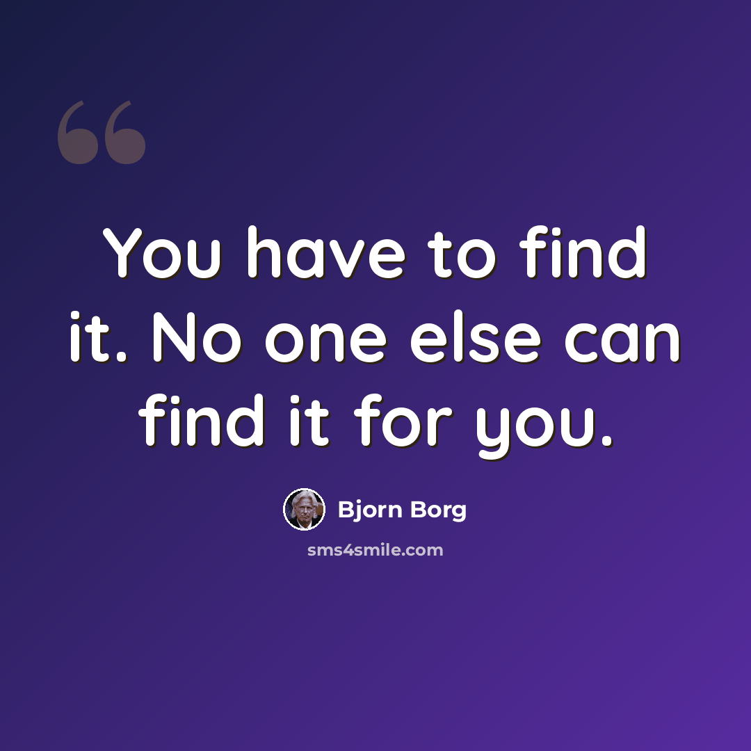 “You have to find it. No one else can find it for you.” quote by Bjorn Borg