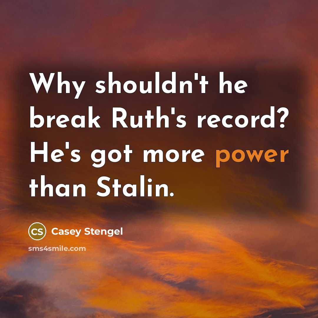 “Why shouldn't he break Ruth's record? He's got more power than Stalin.” quote by Casey Stengel