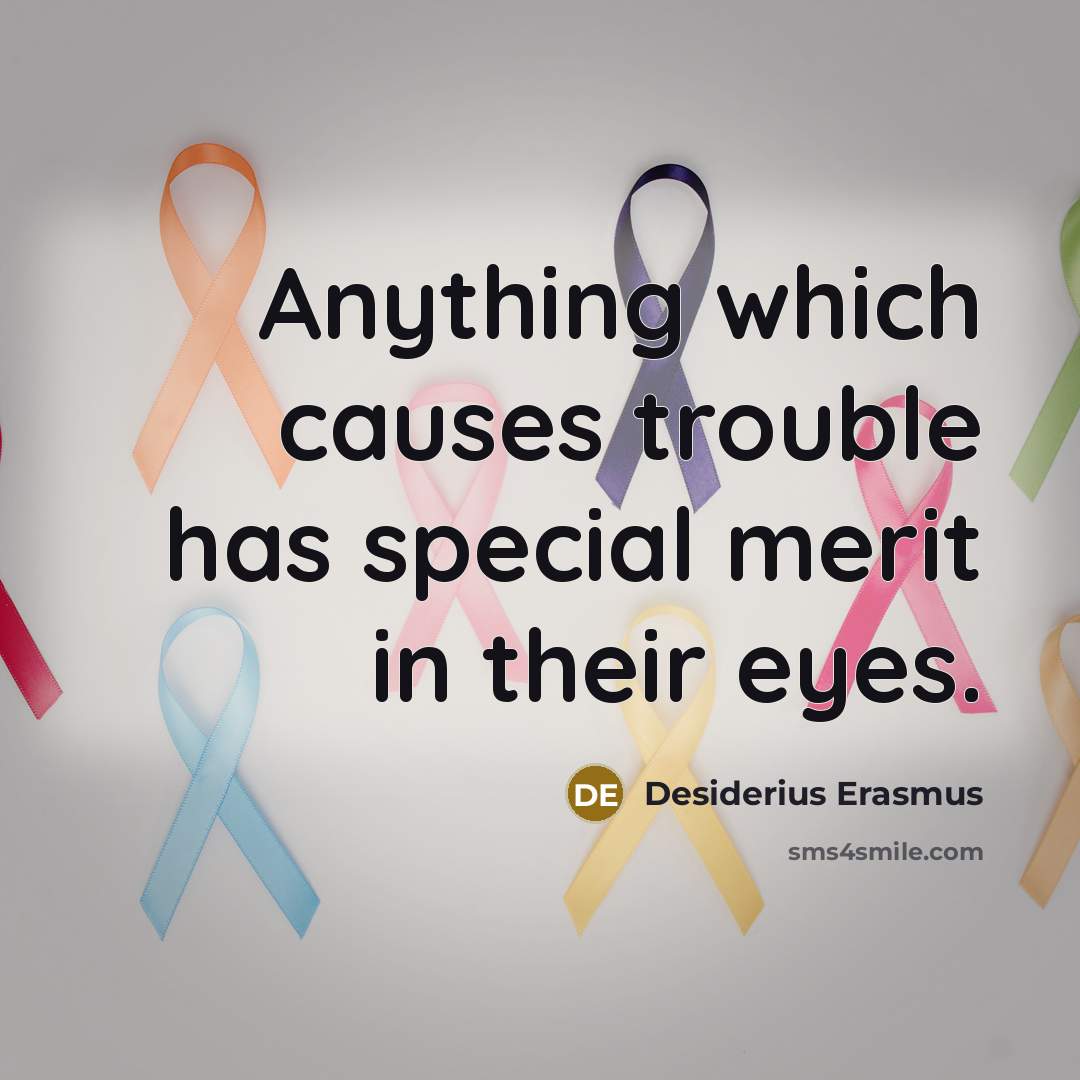 “Anything which causes trouble has special merit in their eyes.” quote by Desiderius Erasmus
