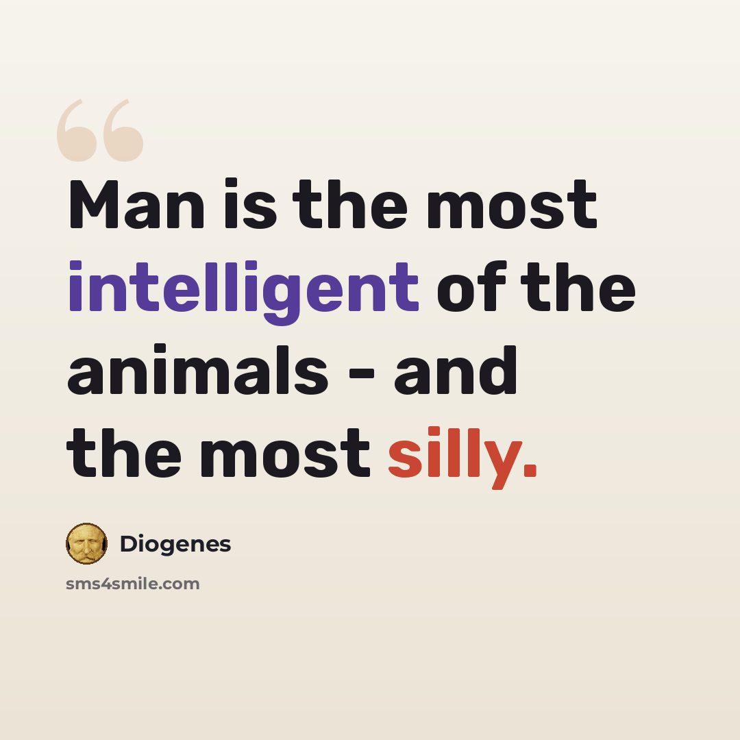 “Man is the most intelligent of the animals - and the most silly.” quote by Diogenes